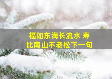 福如东海长流水 寿比南山不老松下一句